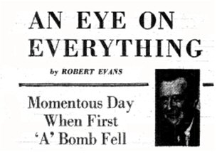 Headline from An Eye On Everything by Robert Evans reads Momentous day when first A bomb fell